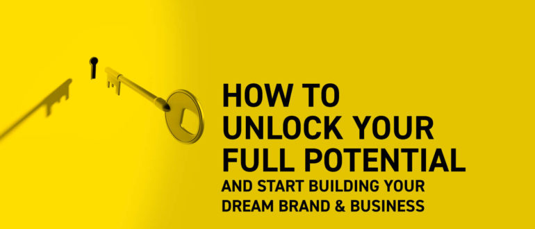 How to unlock your full potential and start building your dream brand & business